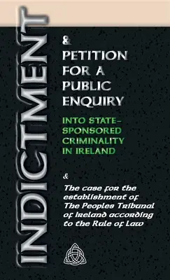 Acusación y solicitud de una investigación pública sobre la criminalidad patrocinada por el Estado en Irlanda: Y el caso para el establecimiento del Tribunal del Pueblo - Indictment & Application for a Public Enquiry Into State-Sponsored Criminality in Ireland: And the case for the establishment of the People's Tribunal