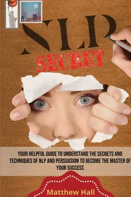 Secretos de la PNL: Su útil guía para comprender los secretos y técnicas de la PNL y la persuasión para convertirse en el maestro de su éxito. - NLP Secrets: Your Helpful Guide To Understand The Secrets And Techniques Of NLP And Persuasion To Become The Master Of Your Success