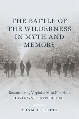 La batalla de Wilderness en el mito y la memoria: Reconsideración del campo de batalla más notorio de la Guerra Civil en Virginia - The Battle of the Wilderness in Myth and Memory: Reconsidering Virginia's Most Notorious Civil War Battlefield