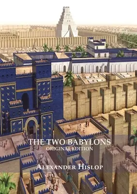 Las dos Babilonias (Apocalipsis 17 explicado): O, La Adoración Papal Demostrada Ser la Adoración de Nimrod Entendiendo el Apocalipsis y la Mujer Prostituta - The Two Babylons (Revelation 17 explained): Or, the Papal Worship Proved to Be the Worship of Nimrod Understanding Revelation and the Prostitute Woman