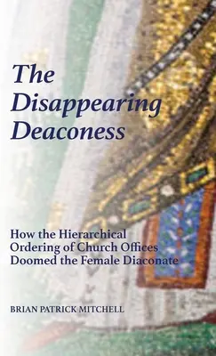 La diaconisa que desaparece: Cómo el orden jerárquico de los cargos eclesiásticos condenó al diaconado femenino - The Disappearing Deaconess: How the Hierarchical Ordering of Church Offices Doomed the Female Diaconate