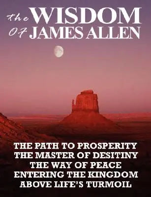 La Sabiduría de James Allen: El Camino de la Prosperidad, el Maestro del Desdén, el Camino de la Paz, Entrando en el Reino, Por Encima de la Confusión de la Vida - The Wisdom of James Allen: The Path to Prosperity, the Master of Desitiny, the Way of Peace, Entering the Kingdom, Above Life's Turmoil