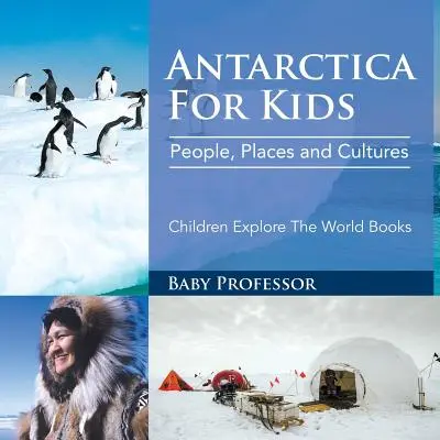 Antártida para niños: Gente, Lugares y Culturas - Children Explore The World Books - Antarctica For Kids: People, Places and Cultures - Children Explore The World Books
