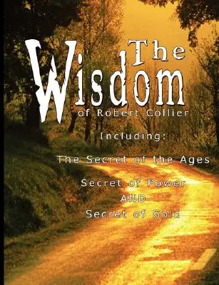 La Sabiduría de Robert Collier I - Incluye: El Secreto de las Edades, El Secreto del Poder Y El Secreto del Oro - The Wisdom of Robert Collier I - Including: The Secret of the Ages, Secret of Power AND Secret of Gold