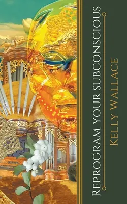 Reprograma tu subconsciente - Usa el poder de tu mente para cambiar tu vida - Reprogram Your Subconscious - Use The Power Of Your Mind To Change Your Life