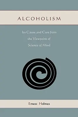 El alcoholismo: su causa y su cura desde el punto de vista de la ciencia de la mente - Alcoholism: Its Cause and Cure from the Viewpoint of Science of Mind