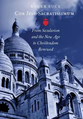 Cor Jesu Sacratissimum: Del secularismo y la Nueva Era a la cristiandad renovada - Cor Jesu Sacratissimum: From Secularism and the New Age to Christendom Renewed