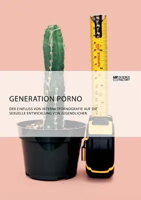 Generación Porno. La influencia de la pornografía en Internet en el desarrollo sexual de los jóvenes - Generation Porno. Der Einfluss von Internetpornografie auf die sexuelle Entwicklung von Jugendlichen