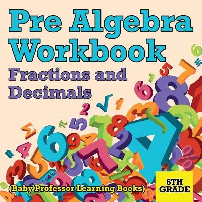 Pre Algebra Workbook 6th Grade: Fracciones y Decimales (Baby Professor Learning Books) - Pre Algebra Workbook 6th Grade: Fractions and Decimals (Baby Professor Learning Books)