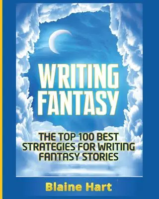 Escribir fantasía: Las 100 mejores estrategias para escribir historias fantásticas - Writing Fantasy: The Top 100 Best Strategies For Writing Fantasy Stories