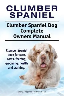 Clumber Spaniel. Clumber Spaniel Perro Manual Completo Del Propietario. Clumber Spaniel libro para el cuidado, los costos, la alimentación, el aseo, la salud y la formación. - Clumber Spaniel. Clumber Spaniel Dog Complete Owners Manual. Clumber Spaniel book for care, costs, feeding, grooming, health and training.