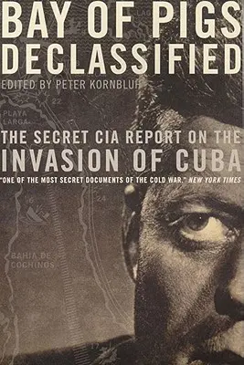 Bahía de Cochinos desclasificada: El informe secreto de la CIA sobre la invasión de Cuba - Bay of Pigs Declassified: The Secret CIA Report on the Invasion of Cuba