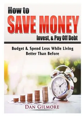 Cómo ahorrar dinero, invertir y saldar deudas: Presupueste y gaste menos mientras vive mejor que antes - How to Save Money, Invest, & Pay Off Debt: Budget & Spend Less While Living Better Than Before