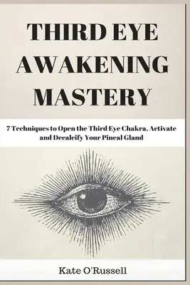 Maestría del Despertar del Tercer Ojo: 7 Técnicas para Abrir el Chakra del Tercer Ojo, Activar y Descalcificar tu Glándula Pineal - Third Eye Awakening Mastery: 7 Techniques to Open the Third Eye Chakra, Activate and Decalcify Your Pineal Gland