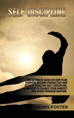 Autodisciplina: La guía definitiva sobre cómo ser más feliz, ser productivo y alcanzar tus objetivos por autodisciplina. Aprenda a cambiar su - Self-Discipline: The ultimate Guide On How to Be Happier, Become Productive an Achieve Goals by Self-discipline. Learn How change your