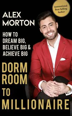 De Dormitorio a Millonario: Cómo Soñar en Grande, Creer en Grande y Lograr en Grande - Dorm Room to Millionaire: How to Dream Big, Believe Big & Achieve Big