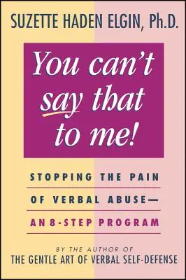 You Can't Say That to Me: Stopping the Pain of Verbal Abuse--An 8- Step Program (No puedes decirme eso: Deteniendo el dolor del abuso verbal--Un programa de 8 pasos) - You Can't Say That to Me: Stopping the Pain of Verbal Abuse--An 8- Step Program