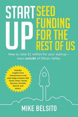 Startup Seed Funding for the Rest of Us: How to Raise $1 Million For Your Startup - Even Outside of Silicon Valley (Financiación inicial de startups para el resto de nosotros: cómo conseguir un millón de dólares para tu startup, incluso fuera de Silicon Valley) - Startup Seed Funding for the Rest of Us: How to Raise $1 Million For Your Startup - Even Outside of Silicon Valley