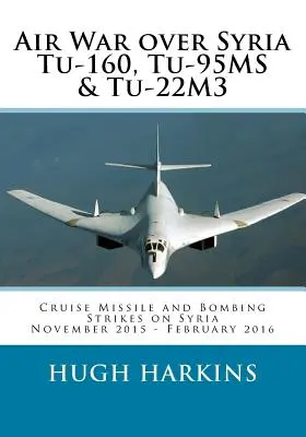 Guerra aérea sobre Siria - Tu-160, Tu-95MS & Tu-22M3: Ataques con misiles de crucero y bombardeos sobre Siria, noviembre de 2015 - febrero de 2016 - Air War over Syria - Tu-160, Tu-95MS & Tu-22M3: Cruise Missile and Bombing Strikes on Syria, November 2015 - February 2016