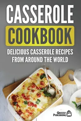 Libro de cocina de cazuelas: Deliciosas recetas de cazuelas de todo el mundo - Casserole Cookbook: Delicious Casserole Recipes From Around The World