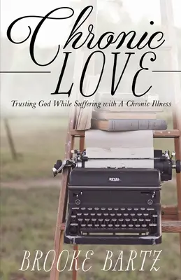 Amor Crónico: Confiar en Dios mientras se sufre una enfermedad crónica - Chronic Love: Trusting God While Suffering with A Chronic Illness