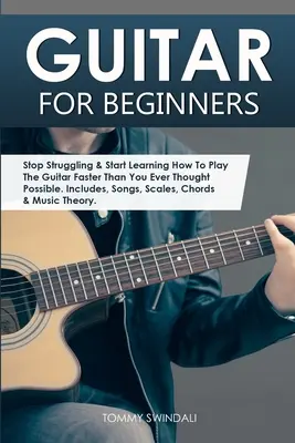 Guitarra para principiantes: Deja De Luchar Y Empieza A Aprender A Tocar La Guitarra Más Rápido De Lo Que Nunca Creíste Posible. Incluye, Canciones, Escalas - Guitar for Beginners: Stop Struggling & Start Learning How To Play The Guitar Faster Than You Ever Thought Possible. Includes, Songs, Scales