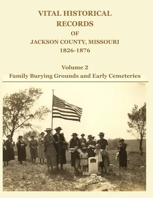 Registros históricos vitales del condado de Jackson, Missouri, 1826-1876: Volumen 2: Enterramientos familiares y primeros cementerios - Vital Historical Records of Jackson County, Missouri, 1826-1876: Volume 2: Family Burying Grounds and Early Cemeteries