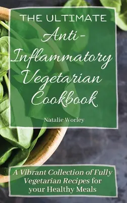 El Libro de Cocina Vegetariano Anti-Inflamatorio Definitivo: Una vibrante colección de recetas totalmente vegetarianas para tus comidas saludables - The Ultimate Anti-Inflammatory Vegetarian Cookbook: A Vibrant Collection of Fully Vegetarian Recipes for your Healthy Meals