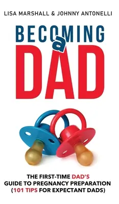 Ser padre: Guía de preparación para el embarazo para padres primerizos (101 consejos para futuros papás) - Becoming a Dad: The First-Time Dad's Guide to Pregnancy Preparation (101 Tips For Expectant Dads)