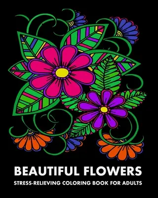 Flores hermosas: Libro de colorear para adultos para aliviar el estrés - Beautiful Flowers: Stress-Relieving Coloring Book For Adults