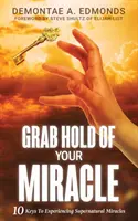 Agarra tu milagro: 10 claves para experimentar milagros sobrenaturales - Grab Hold Of Your Miracle: 10 Keys to Experiencing Supernatural Miracles