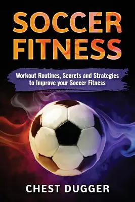 Fútbol Fitness: Rutinas de entrenamiento, secretos y estrategias para mejorar tu condición física en el fútbol - Soccer Fitness: Workout Routines, Secrets and Strategies to Improve Your Soccer Fitness