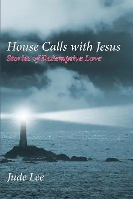 Visitas a domicilio con Jesús: Historias de amor redentor - House Calls with Jesus: Stories of Redemptive Love