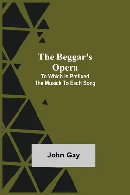 La ópera del mendigo, a la que se añade la música de cada canción - The Beggar's Opera; to Which is Prefixed the Musick to Each Song