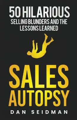 Autopsia de ventas: 50 desternillantes errores de venta y las lecciones aprendidas - Sales Autopsy: 50 Hilarious Selling Blunders and the Lessons Learned