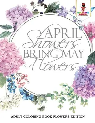 Las lluvias de abril traen las flores de mayo: Libro para colorear para adultos Edición Flores - April Showers Bring May Flowers: Adult Coloring Book Flowers Edition