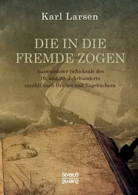 Die in die Fremde zogen: Auswanderer-Schicksale des 19. und 20. Jahrhunderts erzhlärt Jahrhunderts erzhlt nach Briefen und Tagebchern - Die in die Fremde zogen: Auswanderer-Schicksale des 19. und 20. Jahrhunderts erzhlt nach Briefen und Tagebchern