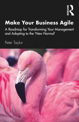 Agilice su empresa: Una hoja de ruta para transformar su gestión y adaptarse a la «nueva normalidad - Make Your Business Agile: A Roadmap for Transforming Your Management and Adapting to the 'New Normal'