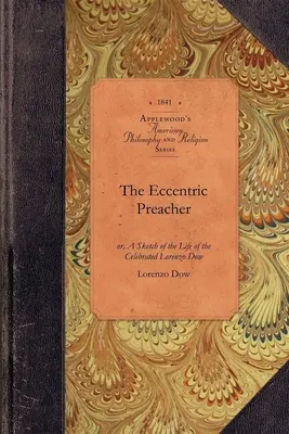 El predicador excéntrico: O esbozo de la vida del célebre Lorenzo Dow, extraído de su diario y que contiene lo más interesante de su vida. - The Eccentric Preacher: Or, a Sketch of the Life of the Celebrated Lorenzo Dow, Abridged from His Journal and Containing the Most Interesting