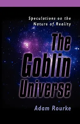 El universo de los duendes: Especulaciones sobre la naturaleza de la realidad - The Goblin Universe: Speculations on the Nature of Reality