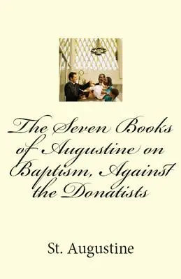 Los siete libros de Agustín sobre el bautismo, contra los donatistas - The Seven Books of Augustine on Baptism, Against the Donatists