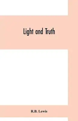 La luz y la verdad; recopilada de la Biblia y de la historia antigua y moderna, que contiene la historia universal de la raza de color y de la raza india, desde el siglo XVI hasta nuestros días. - Light and truth; collected from the Bible and ancient and modern history, containing the universal history of the colored and the Indian race, from th
