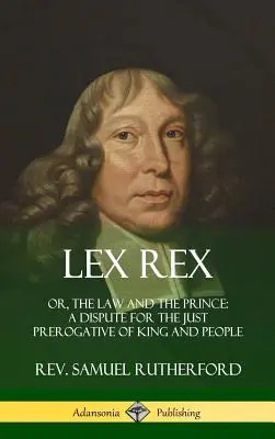 Lex Rex: O, La Ley y el Príncipe: Una Disputa por la Justa Prerrogativa del Rey y del Pueblo (Tapa dura) - Lex Rex: Or, The Law and The Prince: A Dispute for The Just Prerogative of King and People (Hardcover)