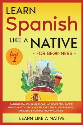 Aprende español como un nativo para principiantes - Nivel 1: ¡Aprender español en tu coche nunca ha sido tan fácil! Diviértete con un vocabulario de locura, frases de uso diario. - Learn Spanish Like a Native for Beginners - Level 1: Learning Spanish in Your Car Has Never Been Easier! Have Fun with Crazy Vocabulary, Daily Used Ph