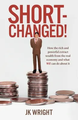 Cortocircuitos: Cómo los ricos y poderosos extraen riqueza de la economía real y lo que NOSOTROS podemos hacer al respecto - Short-Changed!: How the rich and powerful extract wealth from the real economy and what WE can do about it