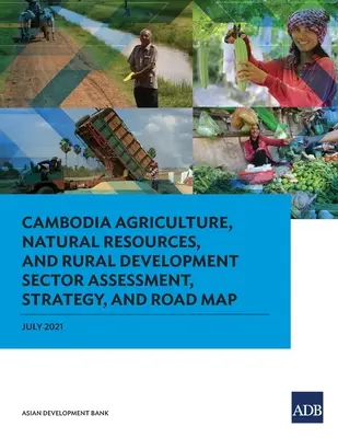 Evaluación, estrategia y hoja de ruta del sector de la agricultura, los recursos naturales y el desarrollo rural de Camboya - Cambodia Agriculture, Natural Resources, and Rural Development Sector Assessment, Strategy, and Road Map