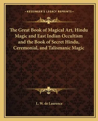 El Gran Libro del Arte Mágico, la Magia Hindú y el Ocultismo de las Indias Orientales y el Libro de la Magia Secreta Hindú, Ceremonial y Talismánica - The Great Book of Magical Art, Hindu Magic and East Indian Occultism and the Book of Secret Hindu, Ceremonial, and Talismanic Magic