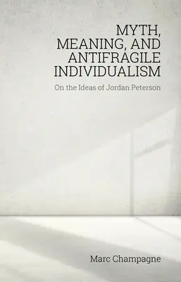 Mito, significado e individualismo antifrágil: Sobre las ideas de Jordan Peterson: Sobre las ideas de Jordan Peterson - Myth, Meaning, and Antifragile Individualism: On the Ideas of Jordan Peterson: On the Ideas of Jordan Peterson