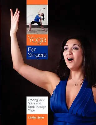 Yoga para cantantes: Libera tu voz y tu espíritu a través del yoga - Yoga for Singers: Freeing Your Voice and Spirit Through Yoga