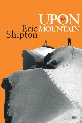 Sobre esa montaña: La primera autobiografía del legendario alpinista Eric Shipton - Upon That Mountain: The first autobiography of the legendary mountaineer Eric Shipton